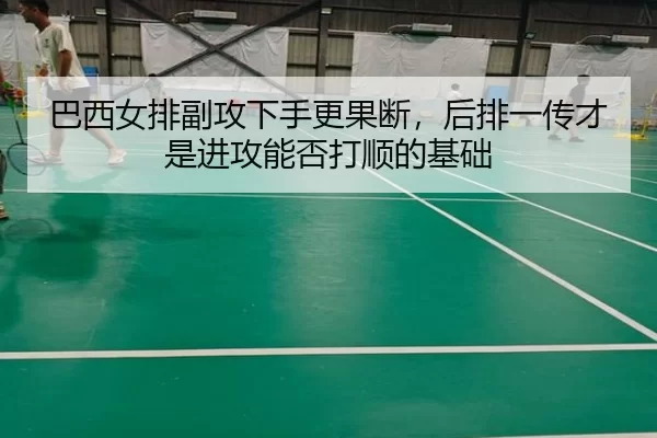 巴西女排副攻下手更果断，后排一传才是进攻能否打顺的基础